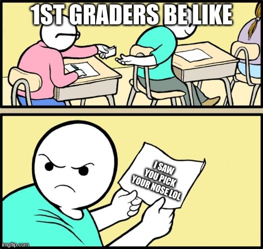 Note passing | 1ST GRADERS BE LIKE; I SAW YOU PICK YOUR NOSE LOL | image tagged in note passing | made w/ Imgflip meme maker