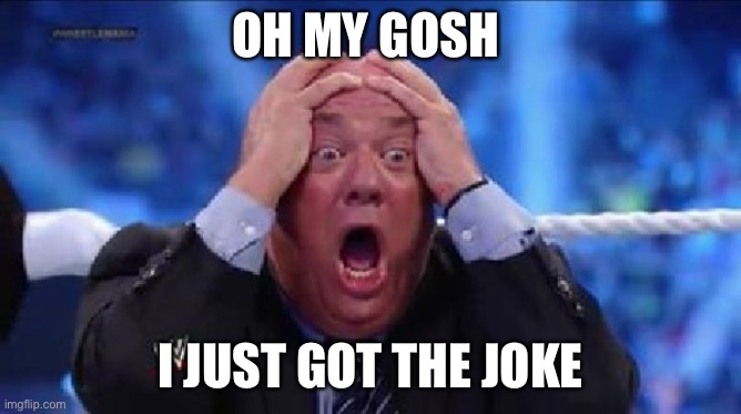 oh my God | OH MY GOSH I JUST GOT THE JOKE | image tagged in oh my god | made w/ Imgflip meme maker