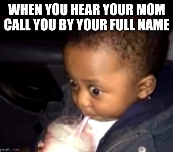 Uh oh drinking kid | WHEN YOU HEAR YOUR MOM CALL YOU BY YOUR FULL NAME | image tagged in uh oh drinking kid | made w/ Imgflip meme maker