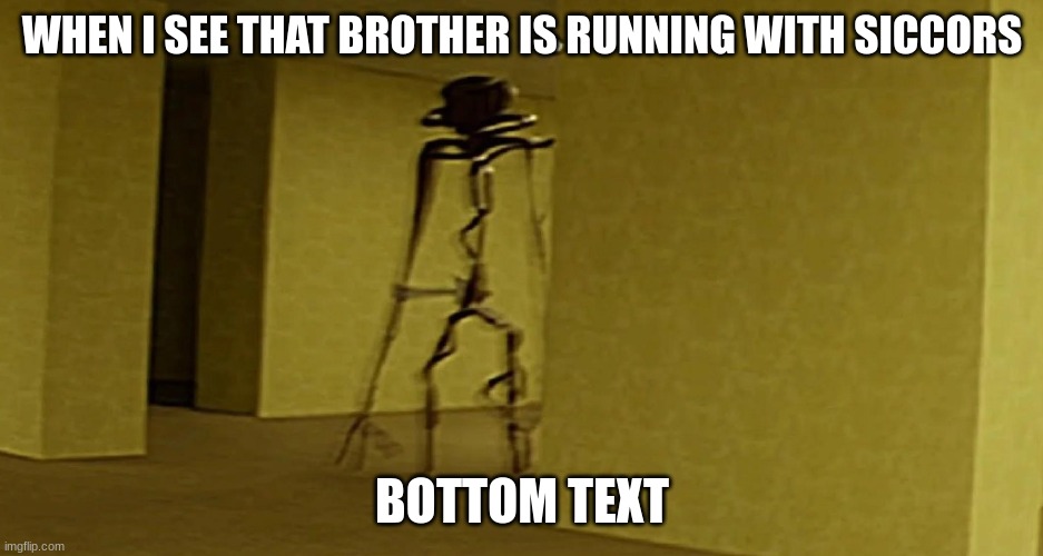 howler meme | WHEN I SEE THAT BROTHER IS RUNNING WITH SICCORS; BOTTOM TEXT | image tagged in howler meme | made w/ Imgflip meme maker