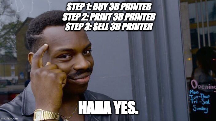 Roll Safe Think About It | STEP 1: BUY 3D PRINTER
STEP 2: PRINT 3D PRINTER
STEP 3: SELL 3D PRINTER; HAHA YES. | image tagged in memes,roll safe think about it | made w/ Imgflip meme maker