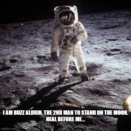 Buzz Aldrin | I AM BUZZ ALDRIN, THE 2ND MAN TO STAND ON THE MOON.
NEAL BEFORE ME... | image tagged in buzz aldrin | made w/ Imgflip meme maker