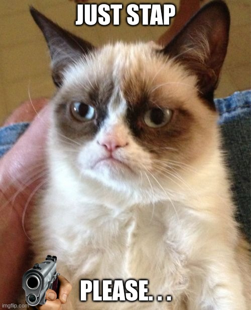 Grumpy Cat Meme | JUST STAP; PLEASE. . . | image tagged in memes,grumpy cat | made w/ Imgflip meme maker