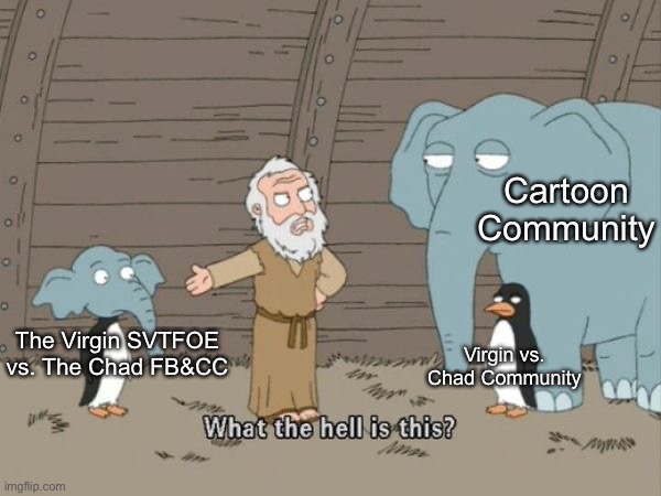 What the hell is this? | Cartoon Community; The Virgin SVTFOE vs. The Chad FB&CC; Virgin vs. Chad Community | image tagged in what the hell is this,cartoon,virgin vs chad,cartoons,virgin and chad,memes | made w/ Imgflip meme maker