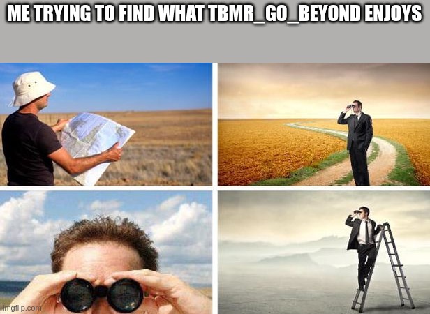 MSMG slander lol300 edition 6 | ME TRYING TO FIND WHAT TBMR_GO_BEYOND ENJOYS | image tagged in me trying to find | made w/ Imgflip meme maker