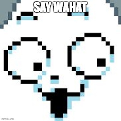tEMMIE  | SAY WAHAT | image tagged in temmie | made w/ Imgflip meme maker