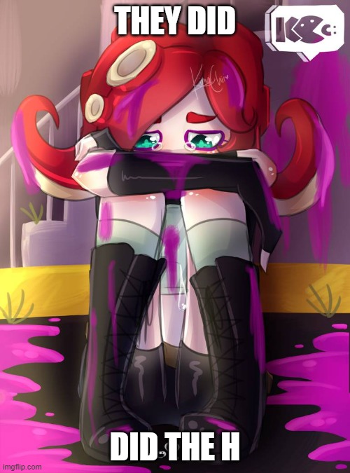 Crying Octoling | THEY DID; DID THE H | image tagged in crying octoling | made w/ Imgflip meme maker