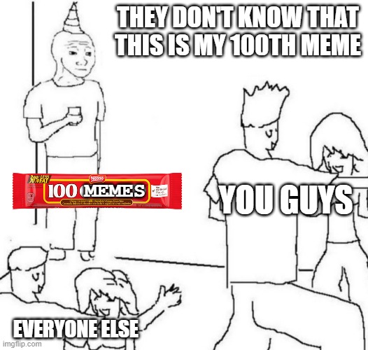 YEEEEE | THEY DON'T KNOW THAT THIS IS MY 100TH MEME; YOU GUYS; MEMES; EVERYONE ELSE | image tagged in party loner | made w/ Imgflip meme maker