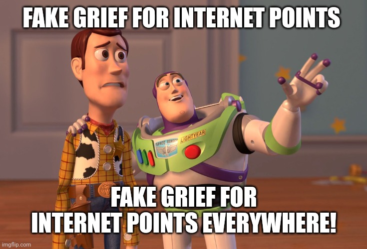 X, X Everywhere Meme | FAKE GRIEF FOR INTERNET POINTS; FAKE GRIEF FOR INTERNET POINTS EVERYWHERE! | image tagged in memes,x x everywhere | made w/ Imgflip meme maker