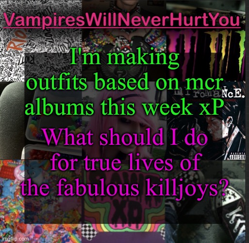 Scemo temp | I'm making outfits based on mcr albums this week xP; What should I do for true lives of the fabulous killjoys? | image tagged in scemo temp | made w/ Imgflip meme maker