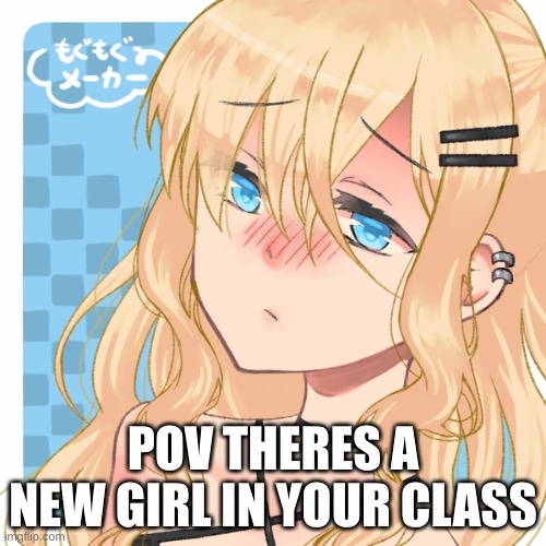 POV THERES A NEW GIRL IN YOUR CLASS | made w/ Imgflip meme maker