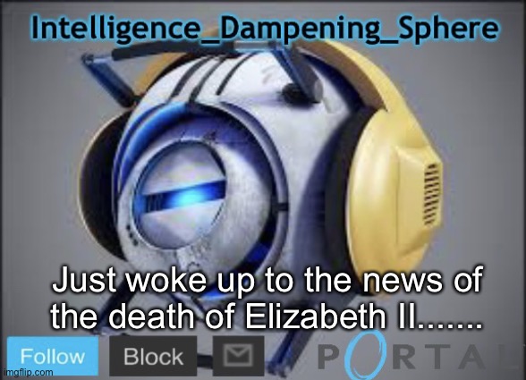 Just woke up to the news of the death of Elizabeth II....... | image tagged in intelligence_dampening_sphere s announcement temp,portal 2,wheatley,queen elizabeth,rest and peace,rip | made w/ Imgflip meme maker