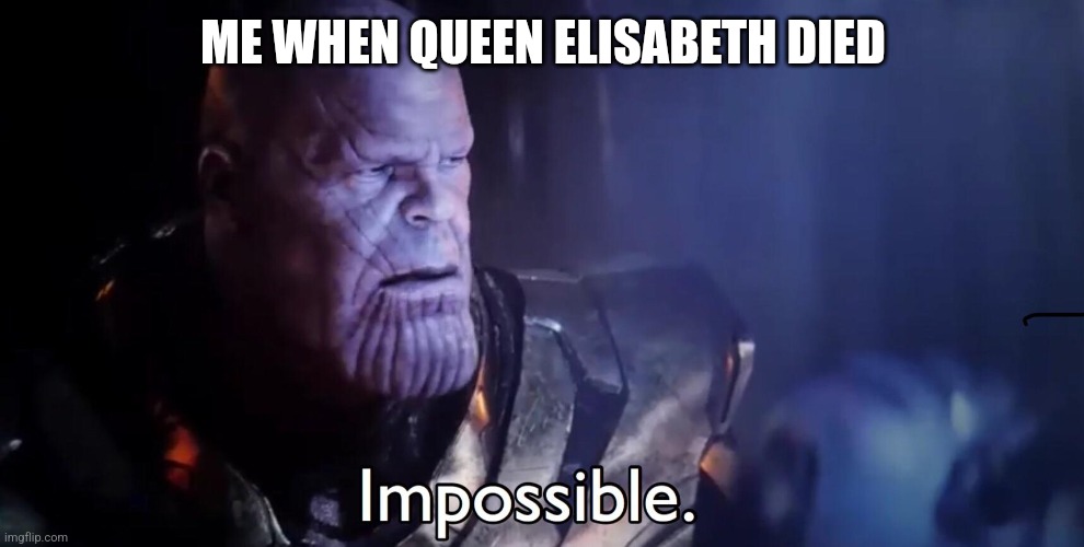 Thanos Impossible | ME WHEN QUEEN ELISABETH DIED | image tagged in thanos impossible | made w/ Imgflip meme maker