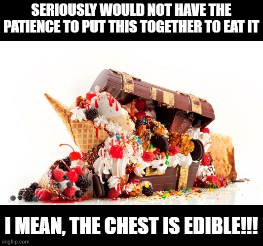 The Supreme Sundae | SERIOUSLY WOULD NOT HAVE THE PATIENCE TO PUT THIS TOGETHER TO EAT IT; I MEAN, THE CHEST IS EDIBLE!!! | image tagged in food | made w/ Imgflip meme maker