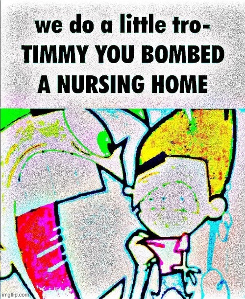 TIMMY YOU BOMBED A NURSING HOME | image tagged in memes,funny,fairly odd parents,the fairly oddparents,we do a little trolling,nursing home | made w/ Imgflip meme maker