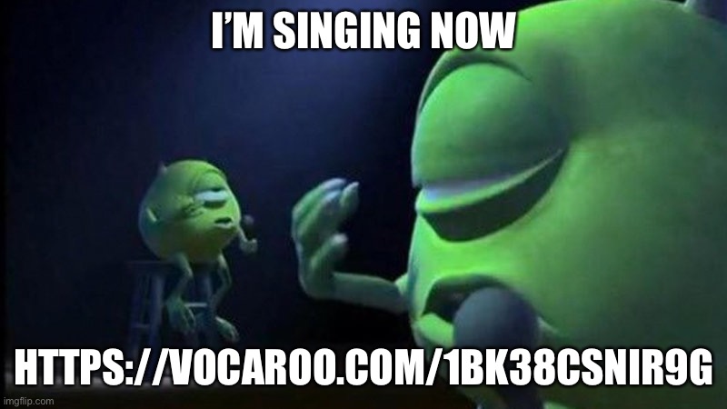 https://vocaroo.com/1bK38csnir9g | I’M SINGING NOW; HTTPS://VOCAROO.COM/1BK38CSNIR9G | image tagged in mike wazowski singing | made w/ Imgflip meme maker