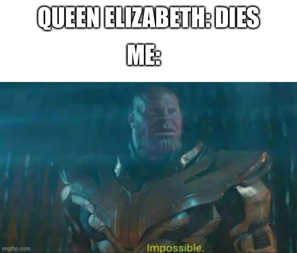 Impossible | ME:; QUEEN ELIZABETH: DIES | image tagged in thanos impossible | made w/ Imgflip meme maker