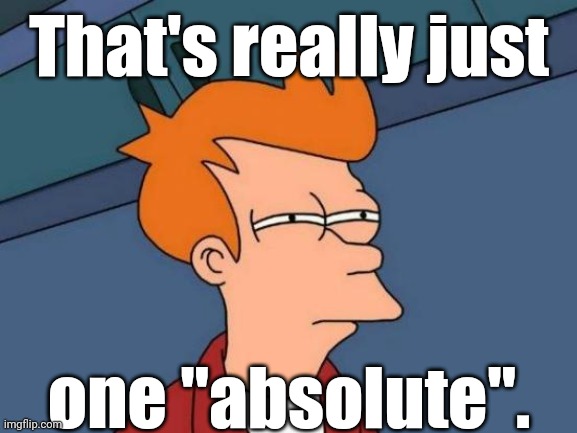 Fry is not sure... | That's really just one "absolute". | image tagged in fry is not sure | made w/ Imgflip meme maker