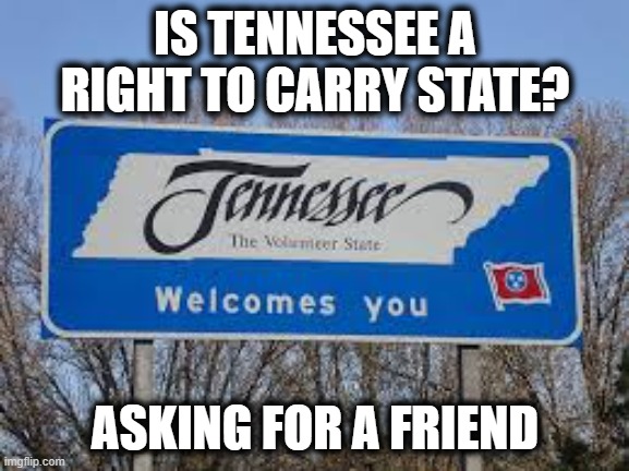 Tennessee | IS TENNESSEE A RIGHT TO CARRY STATE? ASKING FOR A FRIEND | image tagged in tennessee,missing,memes,crime,politics,red state | made w/ Imgflip meme maker