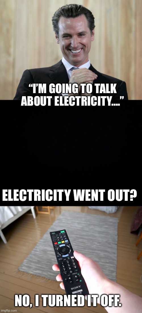 Gavin Newscum | “I’M GOING TO TALK ABOUT ELECTRICITY….”; ELECTRICITY WENT OUT? NO, I TURNED IT OFF. | image tagged in scheming gavin newsom,black background,remote control | made w/ Imgflip meme maker