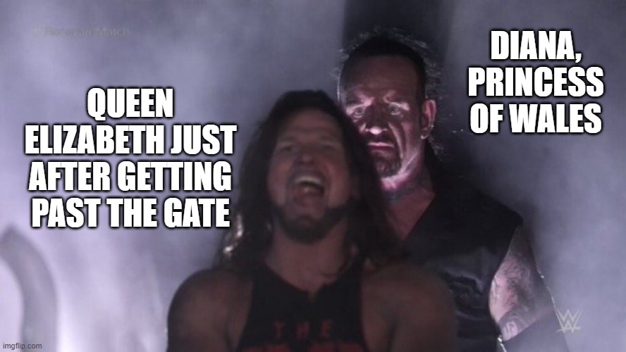 Diana awaits the Queen | DIANA, PRINCESS OF WALES; QUEEN ELIZABETH JUST AFTER GETTING PAST THE GATE | image tagged in aj styles undertaker,queen elizabeth | made w/ Imgflip meme maker