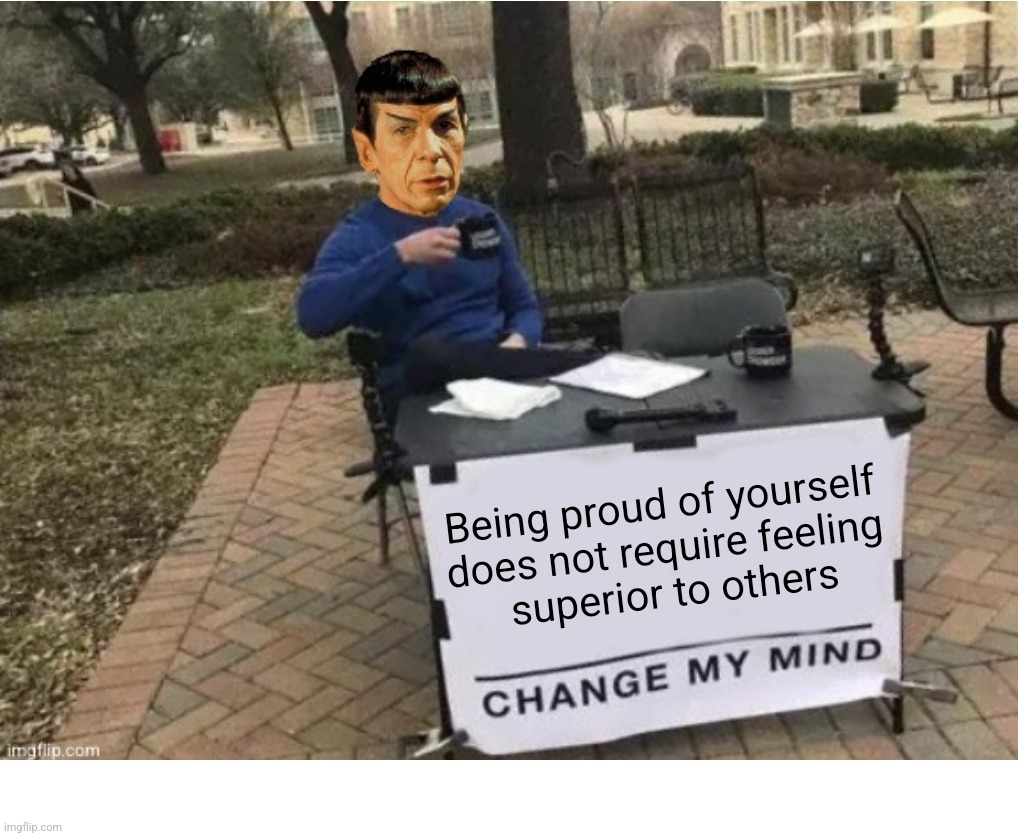 Change My Mind | Being proud of yourself 
does not require feeling 
superior to others | image tagged in spock change my mind,spock,change my mind | made w/ Imgflip meme maker