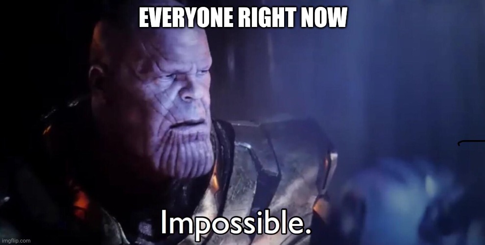 Thanos Impossible | EVERYONE RIGHT NOW | image tagged in thanos impossible | made w/ Imgflip meme maker