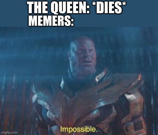 ding dong the queen is dead | THE QUEEN: *DIES*; MEMERS: | image tagged in thanos impossible | made w/ Imgflip meme maker