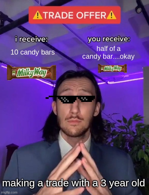 Trade Offer | 10 candy bars; half of a candy bar....okay; making a trade with a 3 year old | image tagged in trade offer | made w/ Imgflip meme maker