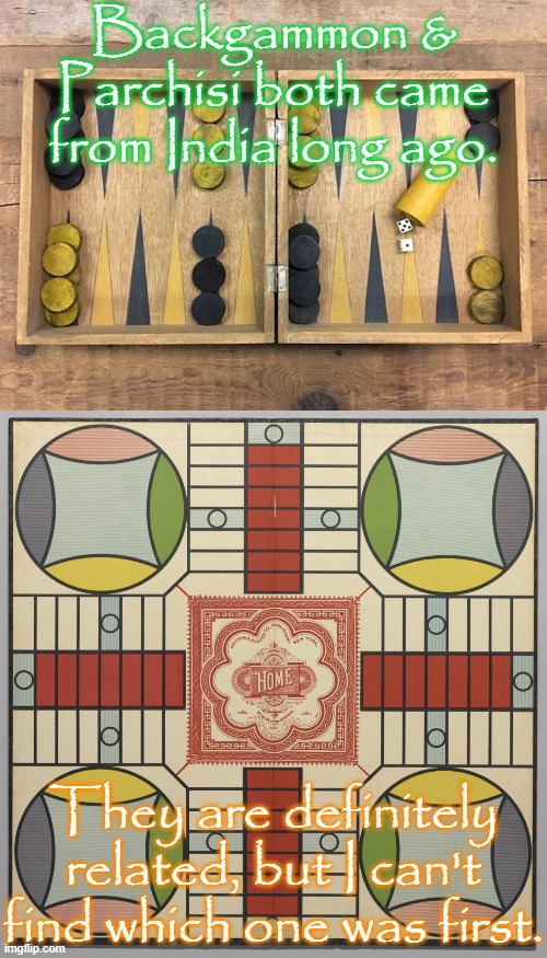 "The game of kings." | Backgammon & Parchisi both came from India long ago. They are definitely related, but I can't find which one was first. | image tagged in vintage backgammon set,parchisi,history,unsolved mysteries,board games | made w/ Imgflip meme maker