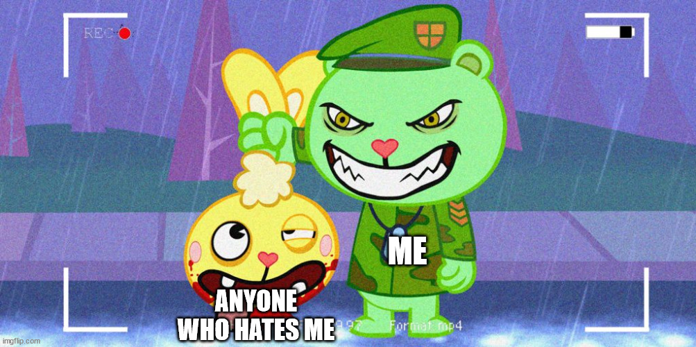 ur gonna die | ME; ANYONE WHO HATES ME | image tagged in htf flippy | made w/ Imgflip meme maker