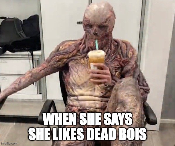 Vecna Chilling | WHEN SHE SAYS SHE LIKES DEAD BOIS | image tagged in vecna chilling | made w/ Imgflip meme maker