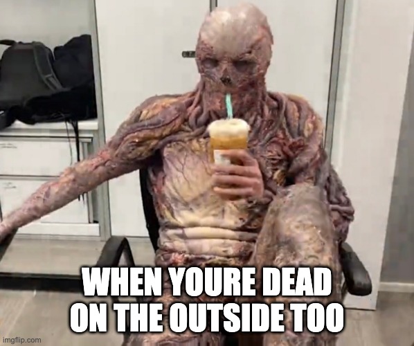 Vecna Chilling | WHEN YOURE DEAD ON THE OUTSIDE TOO | image tagged in vecna chilling | made w/ Imgflip meme maker