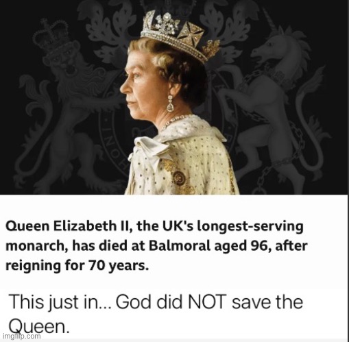 GOD SAVE THE oh she’s dead. Man. That’s horrible. | image tagged in rip,queen elizabeth,second | made w/ Imgflip meme maker