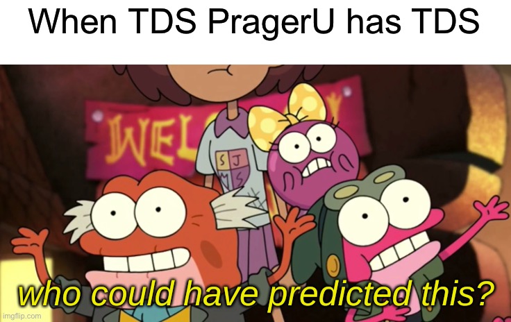 Who Could Have Predicted This? | When TDS PragerU has TDS | image tagged in who could have predicted this | made w/ Imgflip meme maker
