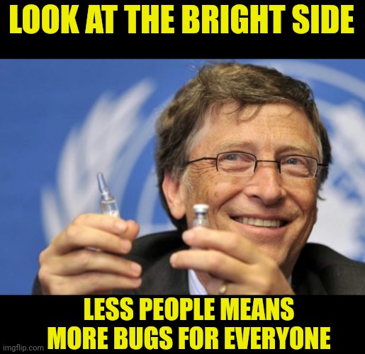 Bill Gates loves Vaccines | LOOK AT THE BRIGHT SIDE LESS PEOPLE MEANS MORE BUGS FOR EVERYONE | image tagged in bill gates loves vaccines | made w/ Imgflip meme maker