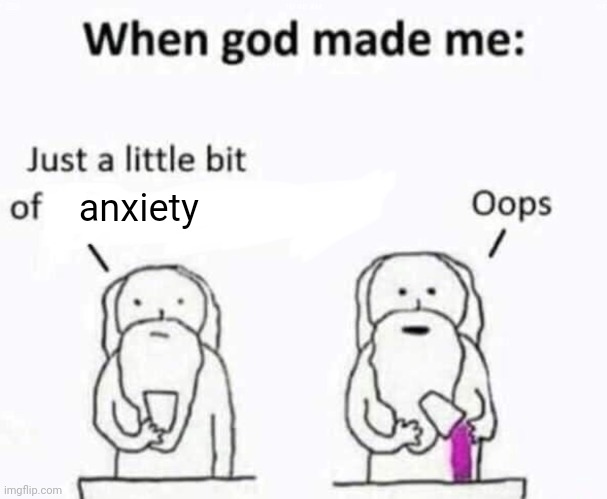 someone's probably done this but- | anxiety | image tagged in when god made me | made w/ Imgflip meme maker