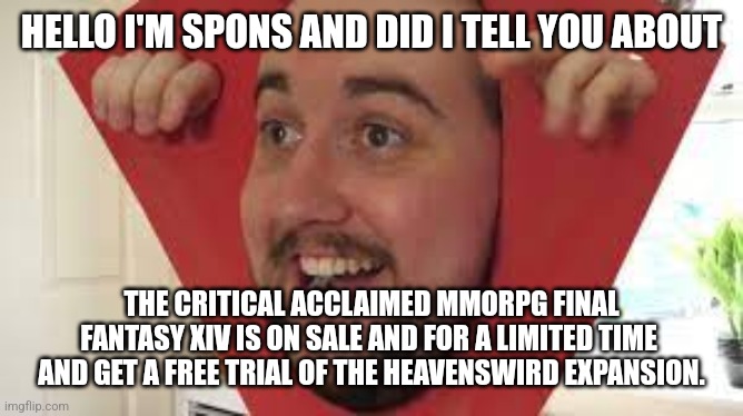 Spons | HELLO I'M SPONS AND DID I TELL YOU ABOUT; THE CRITICAL ACCLAIMED MMORPG FINAL FANTASY XIV IS ON SALE AND FOR A LIMITED TIME  AND GET A FREE TRIAL OF THE HEAVENSWIRD EXPANSION. | image tagged in spons | made w/ Imgflip meme maker