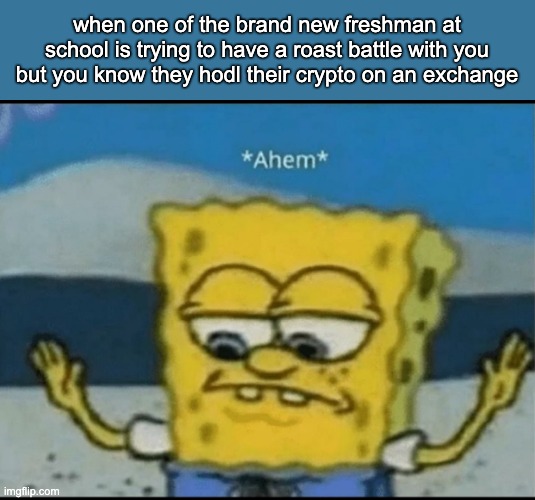 Ahem | when one of the brand new freshman at school is trying to have a roast battle with you but you know they hodl their crypto on an exchange | image tagged in ahem | made w/ Imgflip meme maker