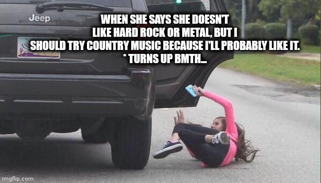 Fall Girl | WHEN SHE SAYS SHE DOESN'T LIKE HARD ROCK OR METAL, BUT I SHOULD TRY COUNTRY MUSIC BECAUSE I'LL PROBABLY LIKE IT.
* TURNS UP BMTH... | image tagged in fall girl | made w/ Imgflip meme maker
