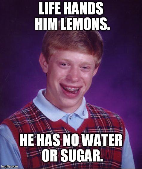 Water and sugar are important parts of making lemonade. | LIFE HANDS HIM LEMONS. HE HAS NO WATER OR SUGAR. | image tagged in memes,bad luck brian | made w/ Imgflip meme maker