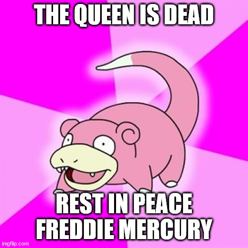 Slowpoke |  THE QUEEN IS DEAD; REST IN PEACE FREDDIE MERCURY | image tagged in memes,slowpoke | made w/ Imgflip meme maker