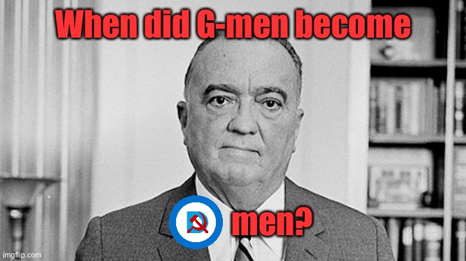 J. Edgar Hoover | When did G-men become men? | image tagged in j edgar hoover | made w/ Imgflip meme maker