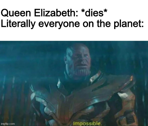 Thanos Impossible | Queen Elizabeth: *dies*
Literally everyone on the planet: | image tagged in thanos impossible | made w/ Imgflip meme maker