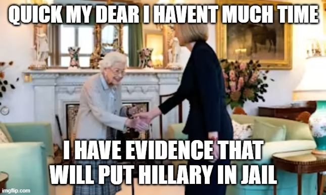QUICK MY DEAR I HAVENT MUCH TIME; I HAVE EVIDENCE THAT WILL PUT HILLARY IN JAIL | made w/ Imgflip meme maker