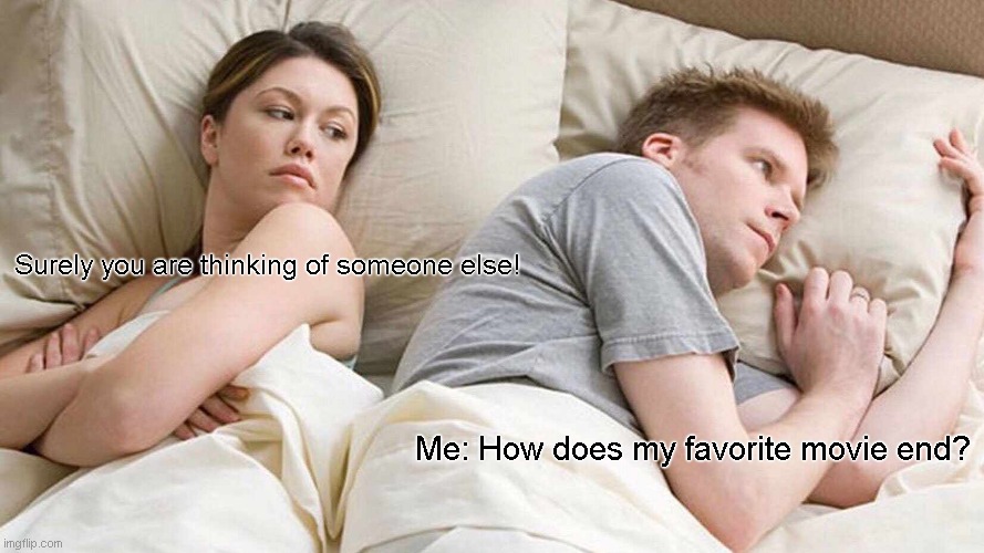 I Bet He's Thinking About Other Women Meme | Surely you are thinking of someone else! Me: How does my favorite movie end? | image tagged in memes,i bet he's thinking about other women | made w/ Imgflip meme maker