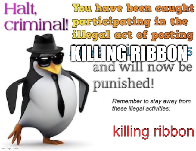 Halt, criminal! You’re caught posting advertisement | KILLING RIBBON killing ribbon | image tagged in halt criminal you re caught posting advertisement | made w/ Imgflip meme maker