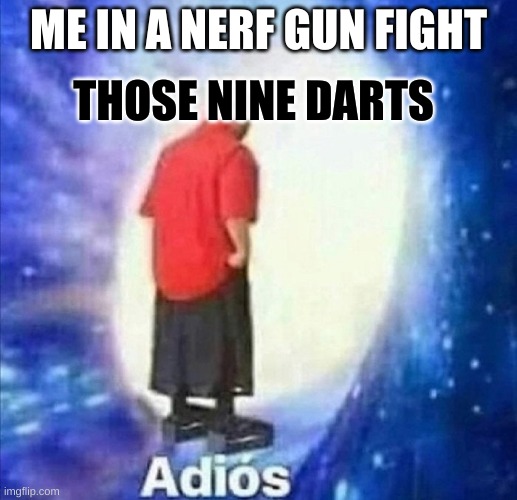 Adios | THOSE NINE DARTS; ME IN A NERF GUN FIGHT | image tagged in adios | made w/ Imgflip meme maker