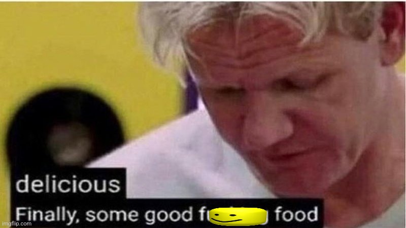 Gordon Ramsay some good food | image tagged in gordon ramsay some good food | made w/ Imgflip meme maker