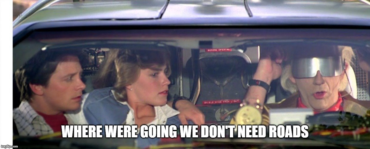 Where we're going we don't need roads... | WHERE WERE GOING WE DON'T NEED ROADS | image tagged in where we're going we don't need roads | made w/ Imgflip meme maker